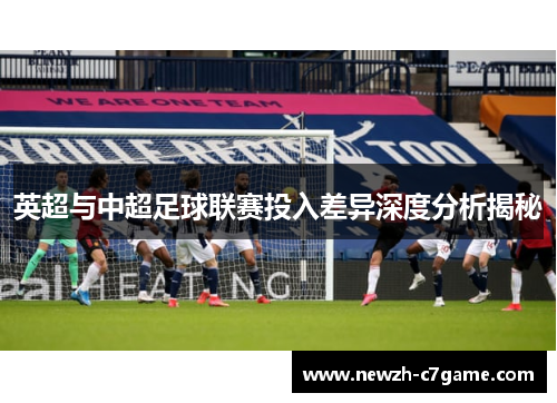 英超与中超足球联赛投入差异深度分析揭秘 英超与中超足球联赛投入差异深度分析揭秘