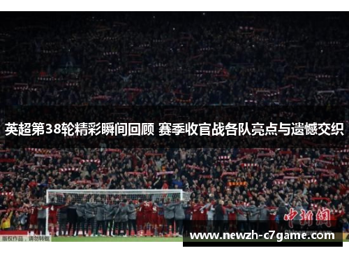 英超第38轮精彩瞬间回顾 赛季收官战各队亮点与遗憾交织