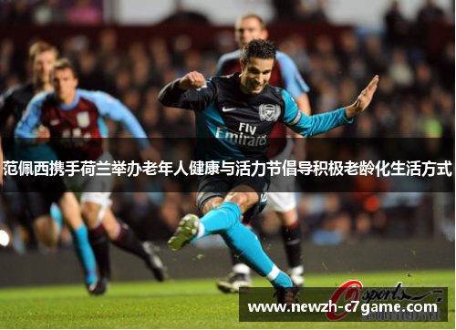 范佩西携手荷兰举办老年人健康与活力节倡导积极老龄化生活方式