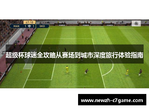 超级杯球迷全攻略从赛场到城市深度旅行体验指南