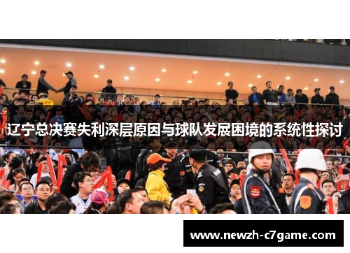 辽宁总决赛失利深层原因与球队发展困境的系统性探讨 辽宁总决赛失利深层原因与球队发展困境的系统性探讨