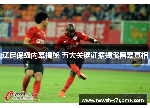 辽足保级内幕揭秘 五大关键证据揭露黑幕真相
