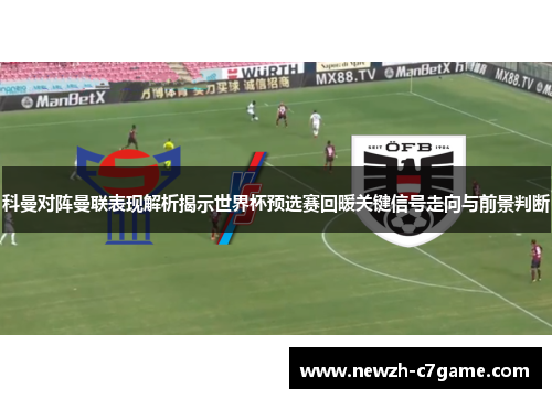 科曼对阵曼联表现解析揭示世界杯预选赛回暖关键信号走向与前景判断 科曼对阵曼联表现解析揭示世界杯预选赛回暖关键信号走向与前景判断