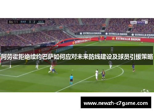 阿劳霍拒绝续约巴萨如何应对未来防线建设及球员引援策略