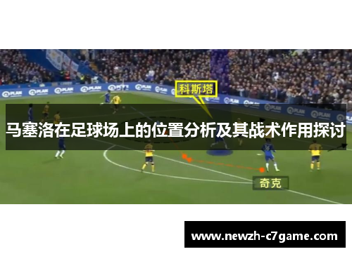 马塞洛在足球场上的位置分析及其战术作用探讨 马塞洛在足球场上的位置分析及其战术作用探讨