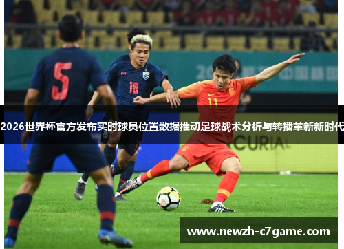 2026世界杯官方发布实时球员位置数据推动足球战术分析与转播革新新时代