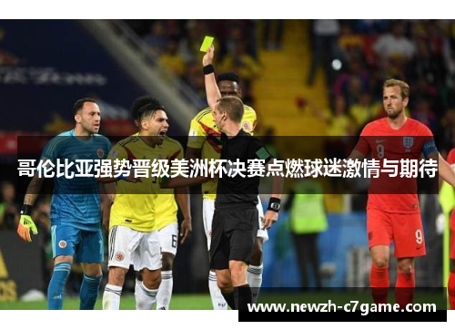 哥伦比亚强势晋级美洲杯决赛点燃球迷激情与期待 哥伦比亚强势晋级美洲杯决赛点燃球迷激情与期待