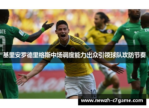 基里安罗德里格斯中场调度能力出众引领球队攻防节奏 基里安罗德里格斯中场调度能力出众引领球队攻防节奏