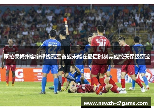 康拉德梅州客家锋线孤军奋战未能在最后时刻完成惊天保级奇迹 康拉德梅州客家锋线孤军奋战未能在最后时刻完成惊天保级奇迹