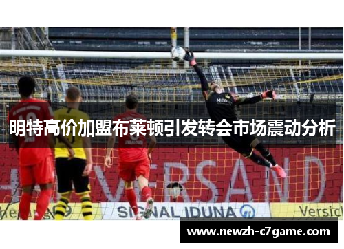 明特高价加盟布莱顿引发转会市场震动分析