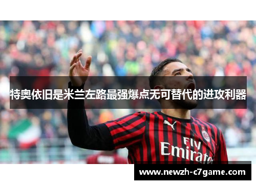 特奥依旧是米兰左路最强爆点无可替代的进攻利器