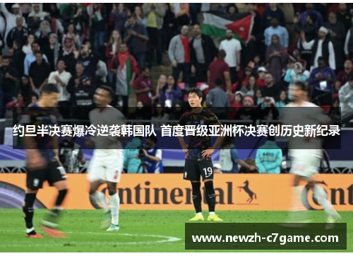约旦半决赛爆冷逆袭韩国队 首度晋级亚洲杯决赛创历史新纪录 约旦半决赛爆冷逆袭韩国队 首度晋级亚洲杯决赛创历史新纪录