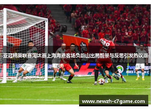 亚冠精英联赛淘汰赛上海海港客场负蔚山出局前景与反思引发热议潮