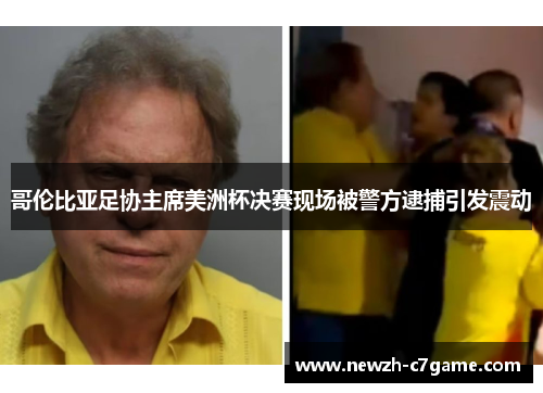 哥伦比亚足协主席美洲杯决赛现场被警方逮捕引发震动 哥伦比亚足协主席美洲杯决赛现场被警方逮捕引发震动