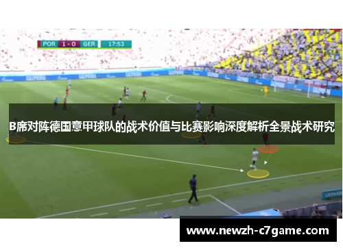 B席对阵德国意甲球队的战术价值与比赛影响深度解析全景战术研究 B席对阵德国意甲球队的战术价值与比赛影响深度解析全景战术研究