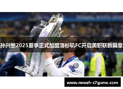 孙兴慜2025夏季正式加盟洛杉矶FC开启美职联新篇章 孙兴慜2025夏季正式加盟洛杉矶FC开启美职联新篇章