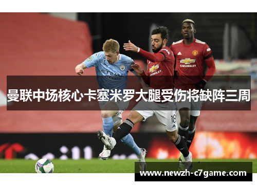 曼联中场核心卡塞米罗大腿受伤将缺阵三周 曼联中场核心卡塞米罗大腿受伤将缺阵三周